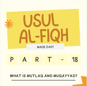 Usul-Al-Fiqh Made Easy (Part 18) - Mutlaq and Muqayyad (Absolute and Restricted)
